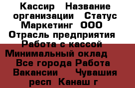 Кассир › Название организации ­ Статус-Маркетинг, ООО › Отрасль предприятия ­ Работа с кассой › Минимальный оклад ­ 1 - Все города Работа » Вакансии   . Чувашия респ.,Канаш г.